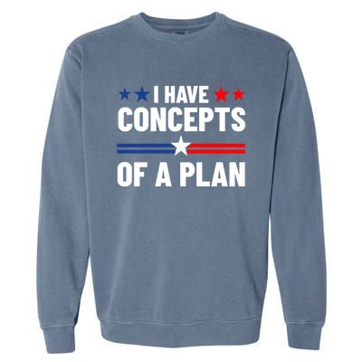 I Have Concepts Of A Plan Political 2024 Garment-Dyed Sweatshirt