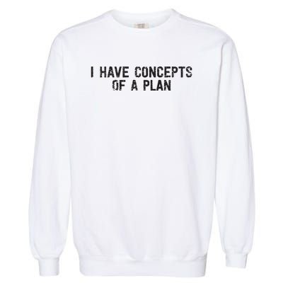 I Have Concepts Of A Plan Political 2024 Garment-Dyed Sweatshirt