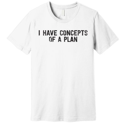 I Have Concepts Of A Plan Political 2024 Premium T-Shirt