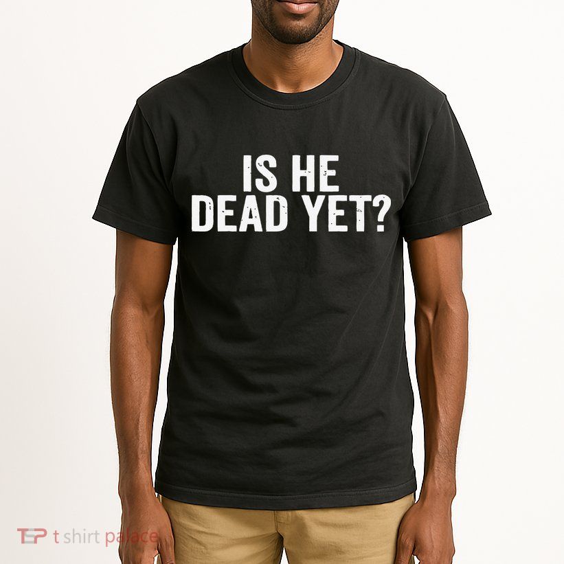 Is He Dead Yet Back Print Tall T-Shirt