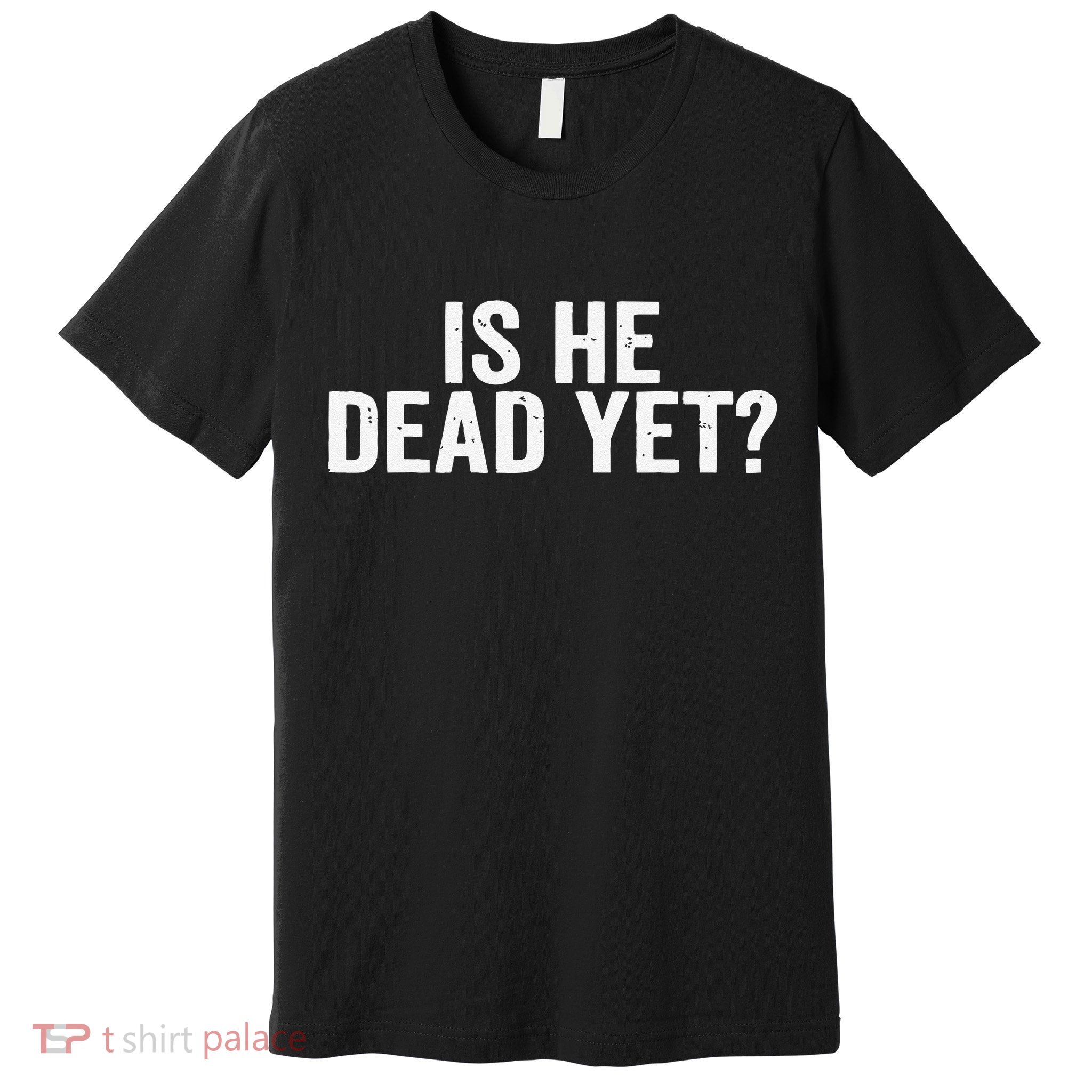 Is He Dead Yet Back Print Premium T-Shirt