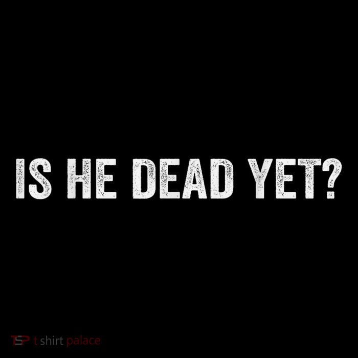 Is He Dead Yet? Kids T-Shirt