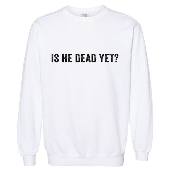 Is He Dead Yet? Garment-Dyed Sweatshirt