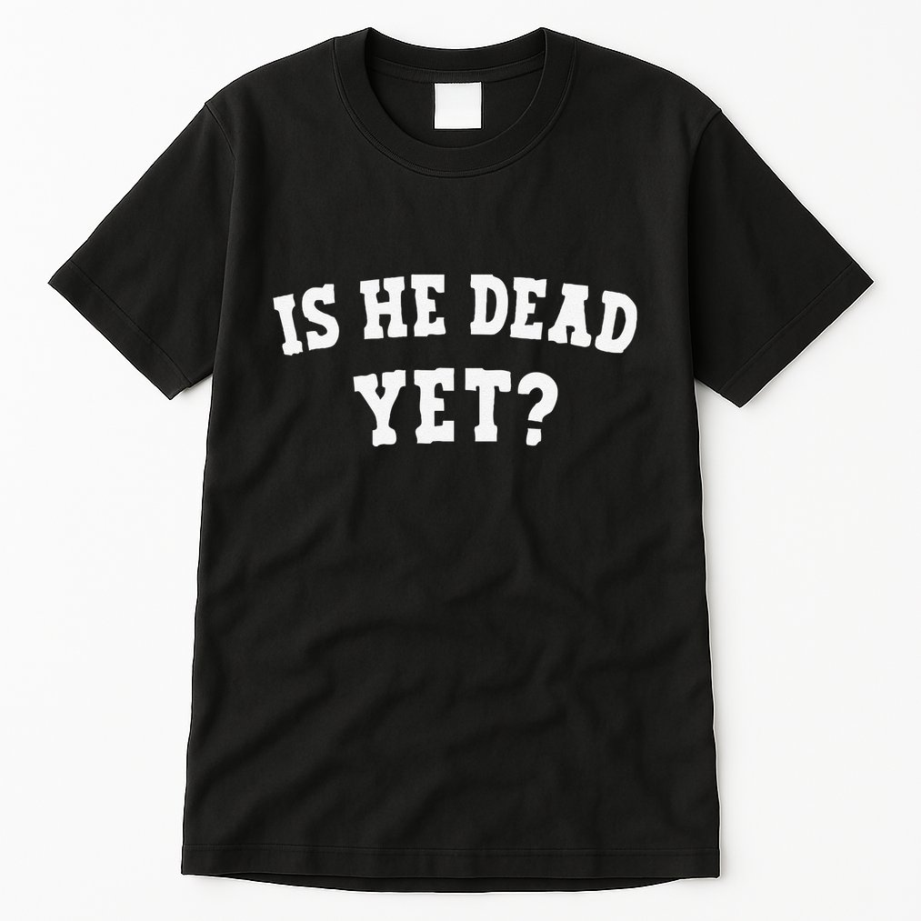 Is He Dead Yet Tall T-Shirt