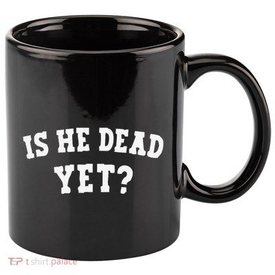 Is He Dead Yet 11oz C Handle Ceramic Mug