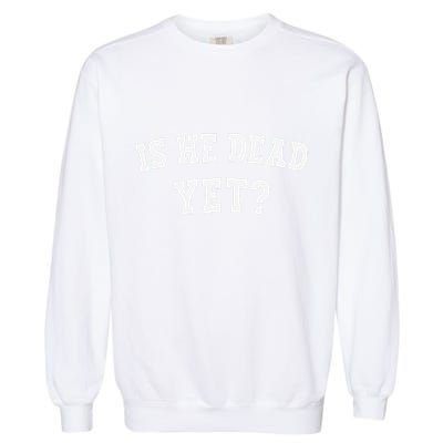 Is He Dead Yet Garment-Dyed Sweatshirt