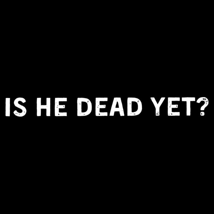 Is He Dead Yet Sweatshirt