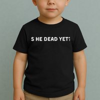 Is He Dead Yet Toddler T-Shirt