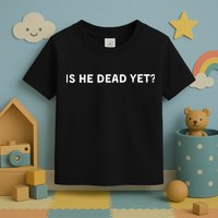 Is He Dead Yet Toddler T-Shirt