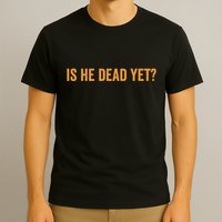 Is He Dead Yet Funny Sarcastic Humor T-Shirt