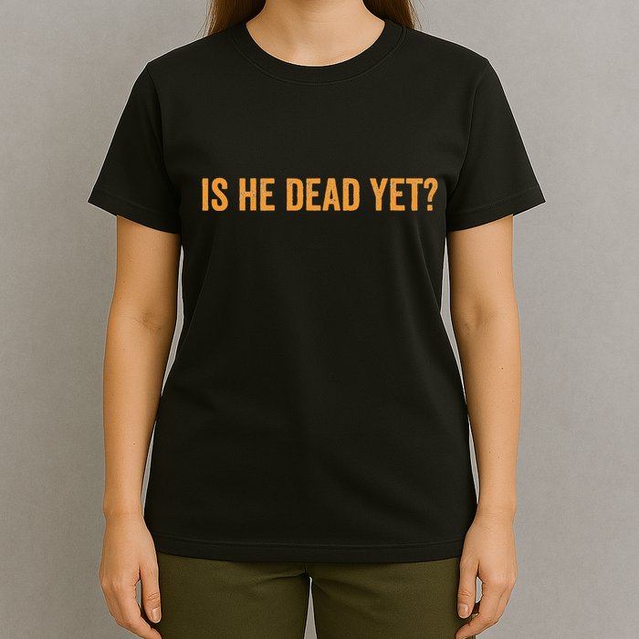 Is He Dead Yet Funny Sarcastic Humor T-Shirt