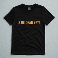 Is He Dead Yet Funny Sarcastic Humor T-Shirt