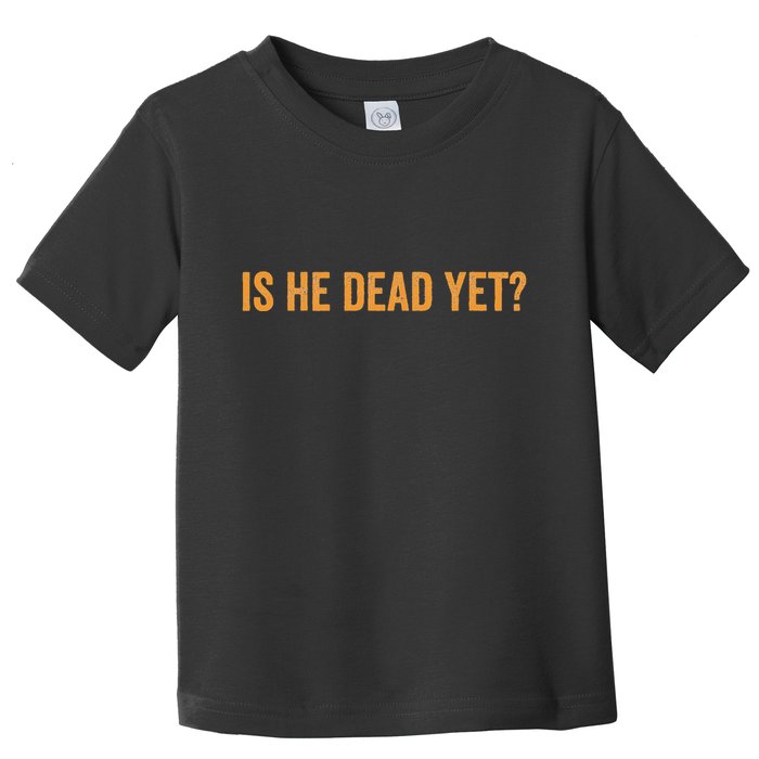 Is He Dead Yet Funny Sarcastic Humor Toddler T-Shirt