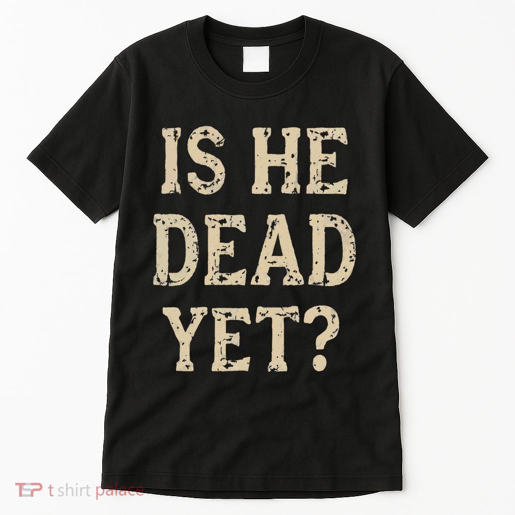Is He Dead Yet Funny Sarcastic Dark Humor Horror Joke Tall T-Shirt
