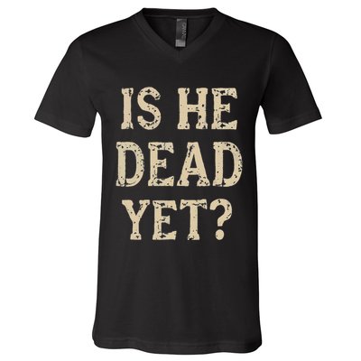 Is He Dead Yet Funny Sarcastic Dark Humor Horror Joke V-Neck T-Shirt