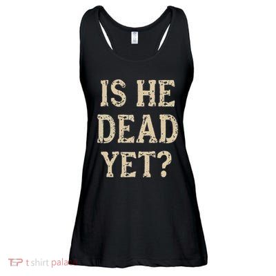 Is He Dead Yet Funny Sarcastic Dark Humor Horror Joke Ladies Essential Flowy Tank