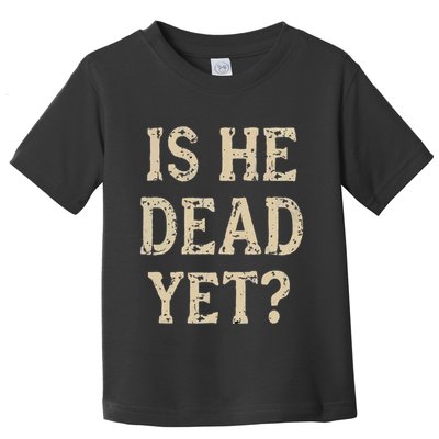 Is He Dead Yet Funny Sarcastic Dark Humor Horror Joke Toddler T-Shirt