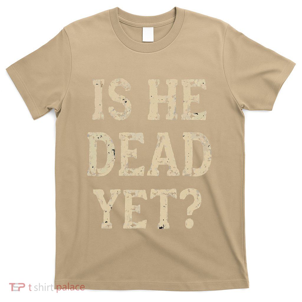 Is He Dead Yet Funny Sarcastic Dark Humor Horror Joke T-Shirt