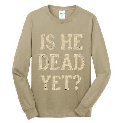 Is He Dead Yet Funny Sarcastic Dark Humor Horror Joke Tall Long Sleeve T-Shirt