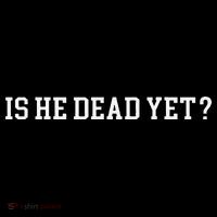 Is He Dead Yet Tall T-Shirt