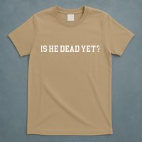 Is He Dead Yet T-Shirt