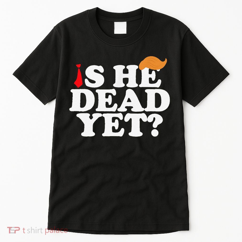 Is He Dead Yet 2025 Tall T-Shirt