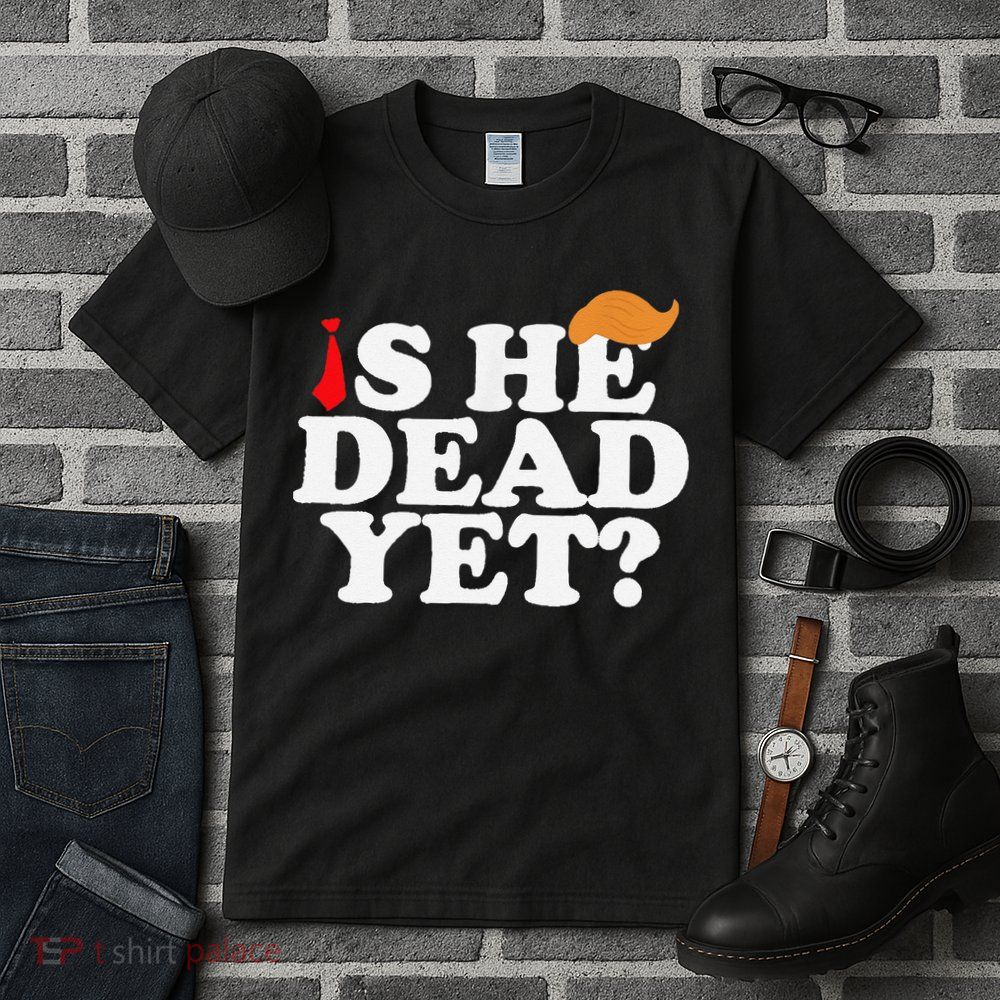 Is He Dead Yet 2025 Tall T-Shirt