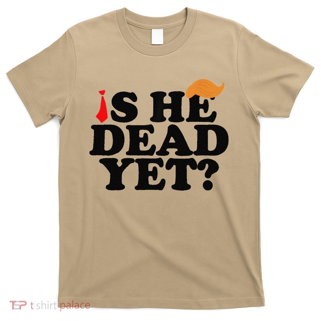Is He Dead Yet 2025 T-Shirt
