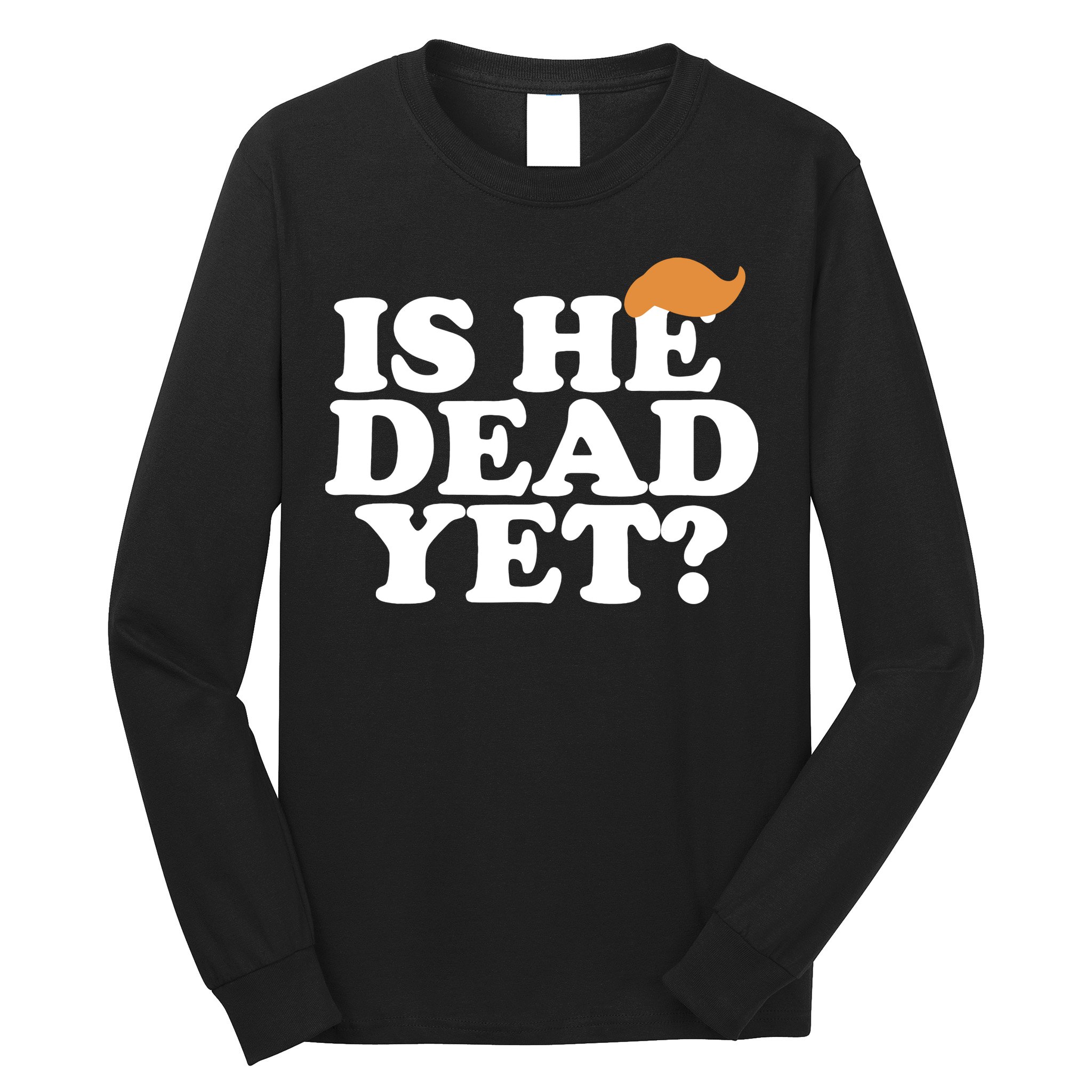 Is He Dead Yet Bold Long Sleeve Shirt