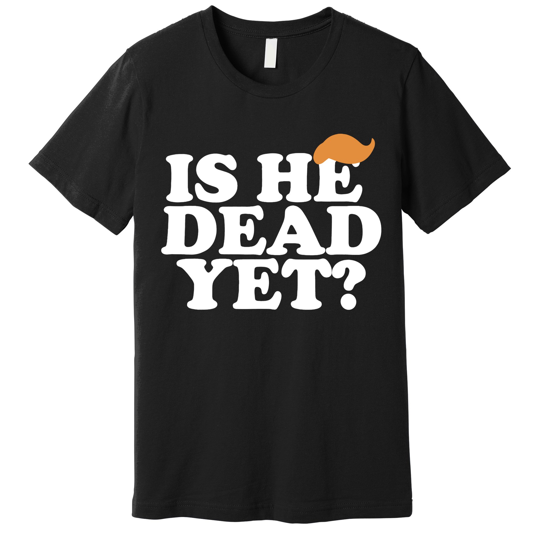 Is He Dead Yet Bold Premium T-Shirt