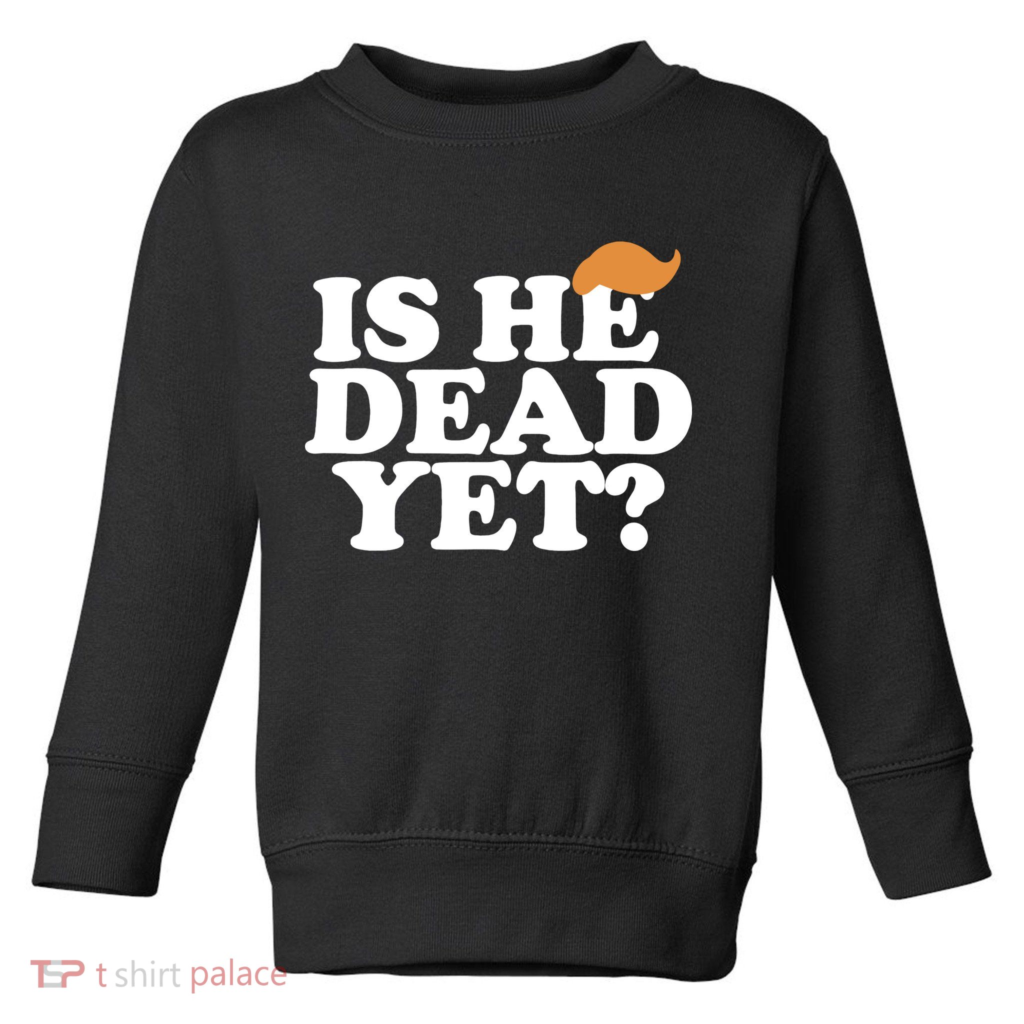 Is He Dead Yet Bold Toddler Sweatshirt