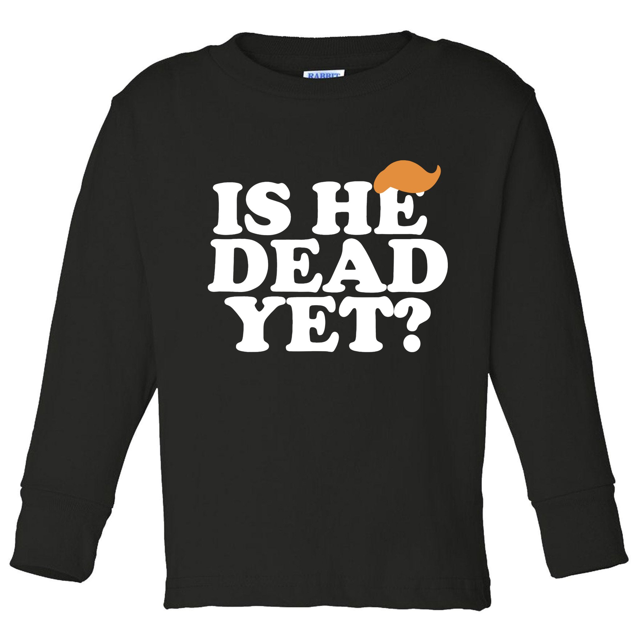 Is He Dead Yet Bold Toddler Long Sleeve Shirt