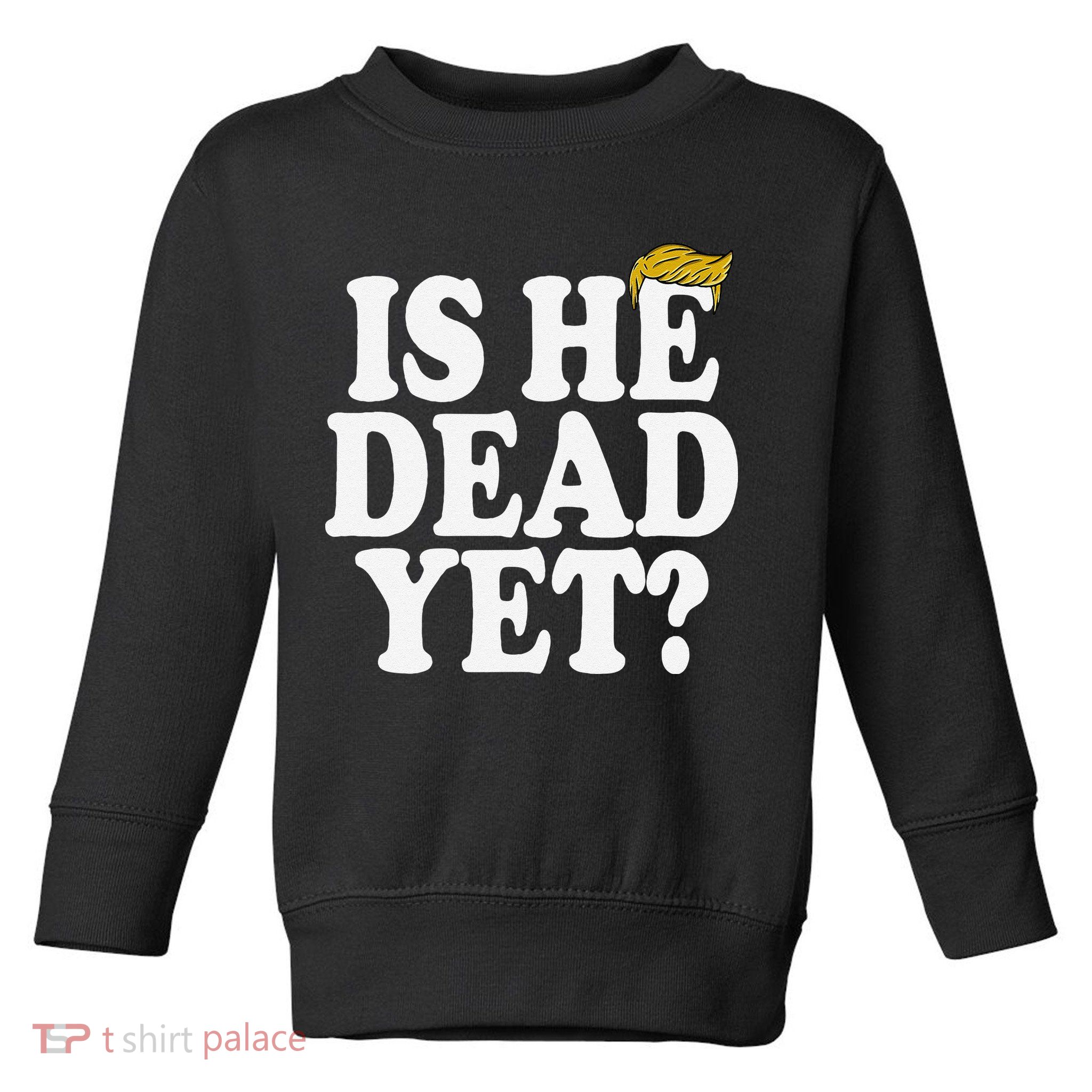 Is He Dead Yet Bold Toddler Sweatshirt