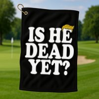 Is He Dead Yet Bold Golf Towel