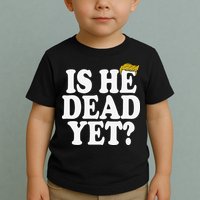 Is He Dead Yet Bold Toddler T-Shirt