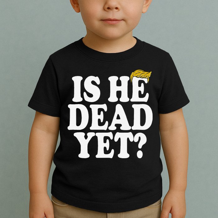 Is He Dead Yet Bold Toddler T-Shirt