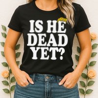 Is He Dead Yet Bold Womens T-Shirt