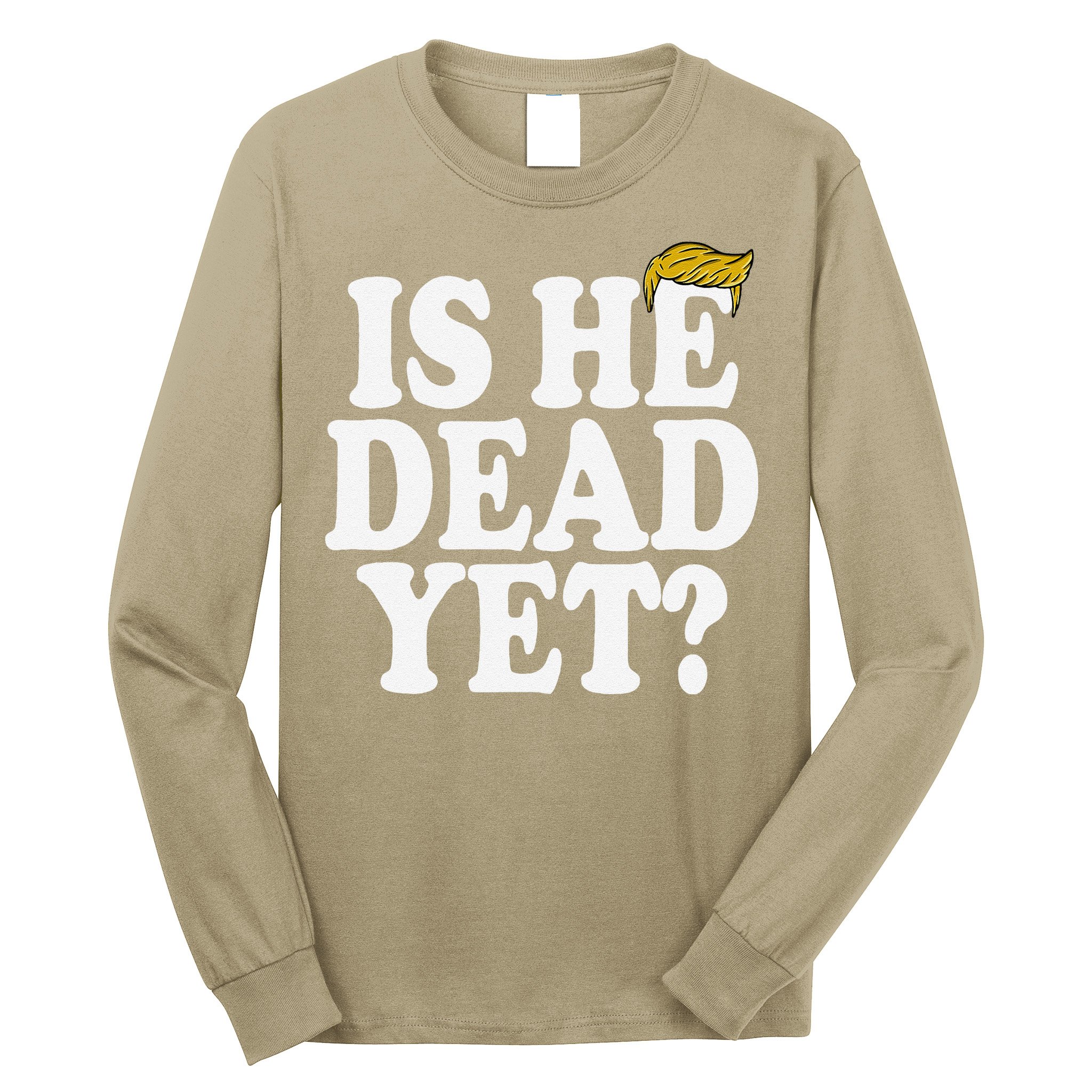 Is He Dead Yet Bold Long Sleeve Shirt