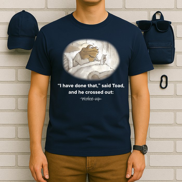 I Have Done That Said Toad And He Crossed Out Wake Up T-Shirt