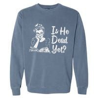 Is He Dead Yet Garment-Dyed Sweatshirt