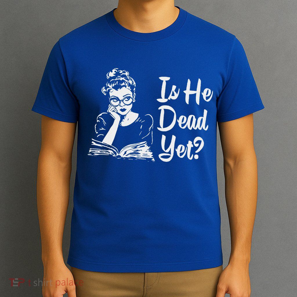 Is He Dead Yet T-Shirt