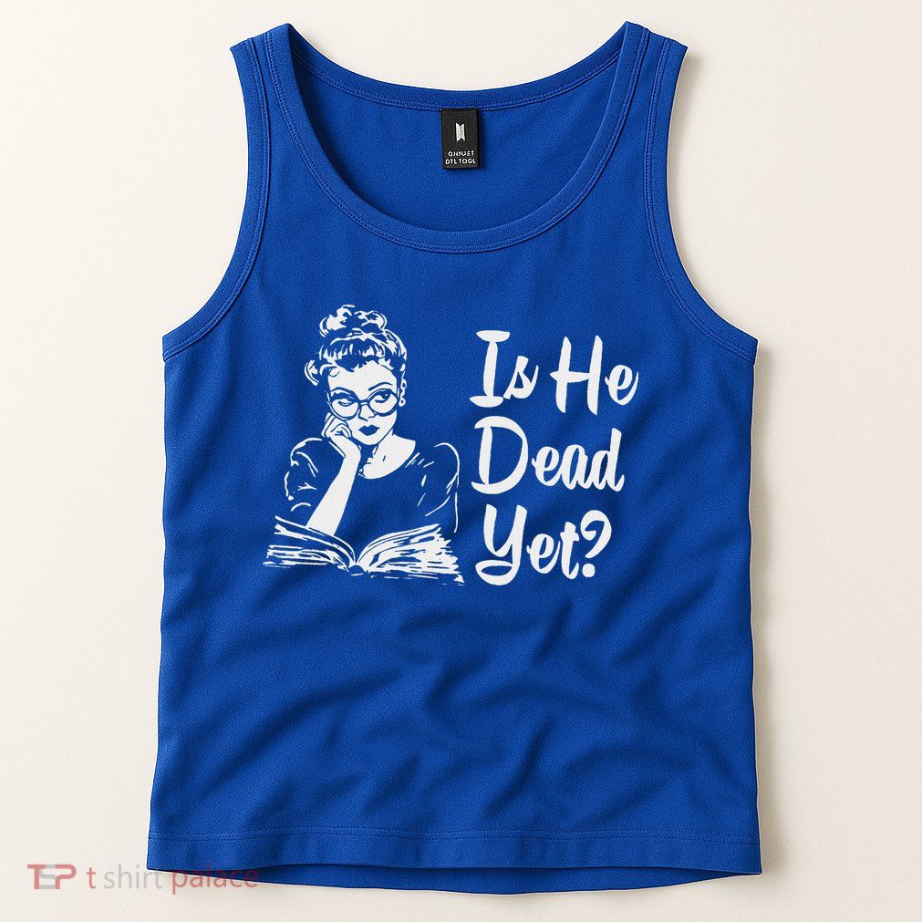 Is He Dead Yet Tank Top