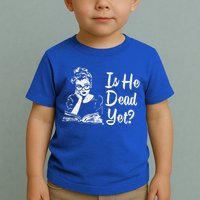 Is He Dead Yet Toddler T-Shirt