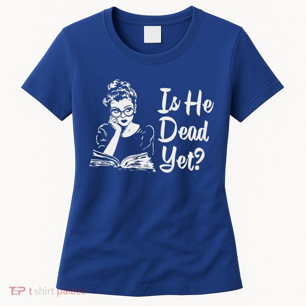 Is He Dead Yet Womens T-Shirt