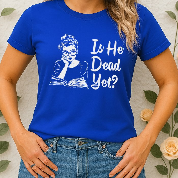 Is He Dead Yet Womens T-Shirt