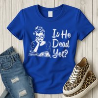 Is He Dead Yet Womens T-Shirt