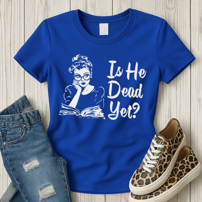 Is He Dead Yet Womens T-Shirt