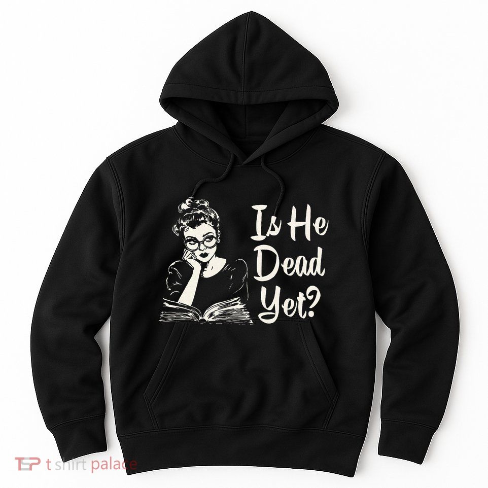 Is He Dead Yet Gift Hoodie