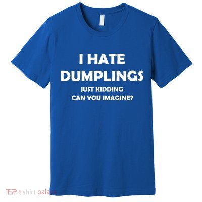 I HATE DUMPLINGS JUST KIDDING FUNNY Premium T-Shirt