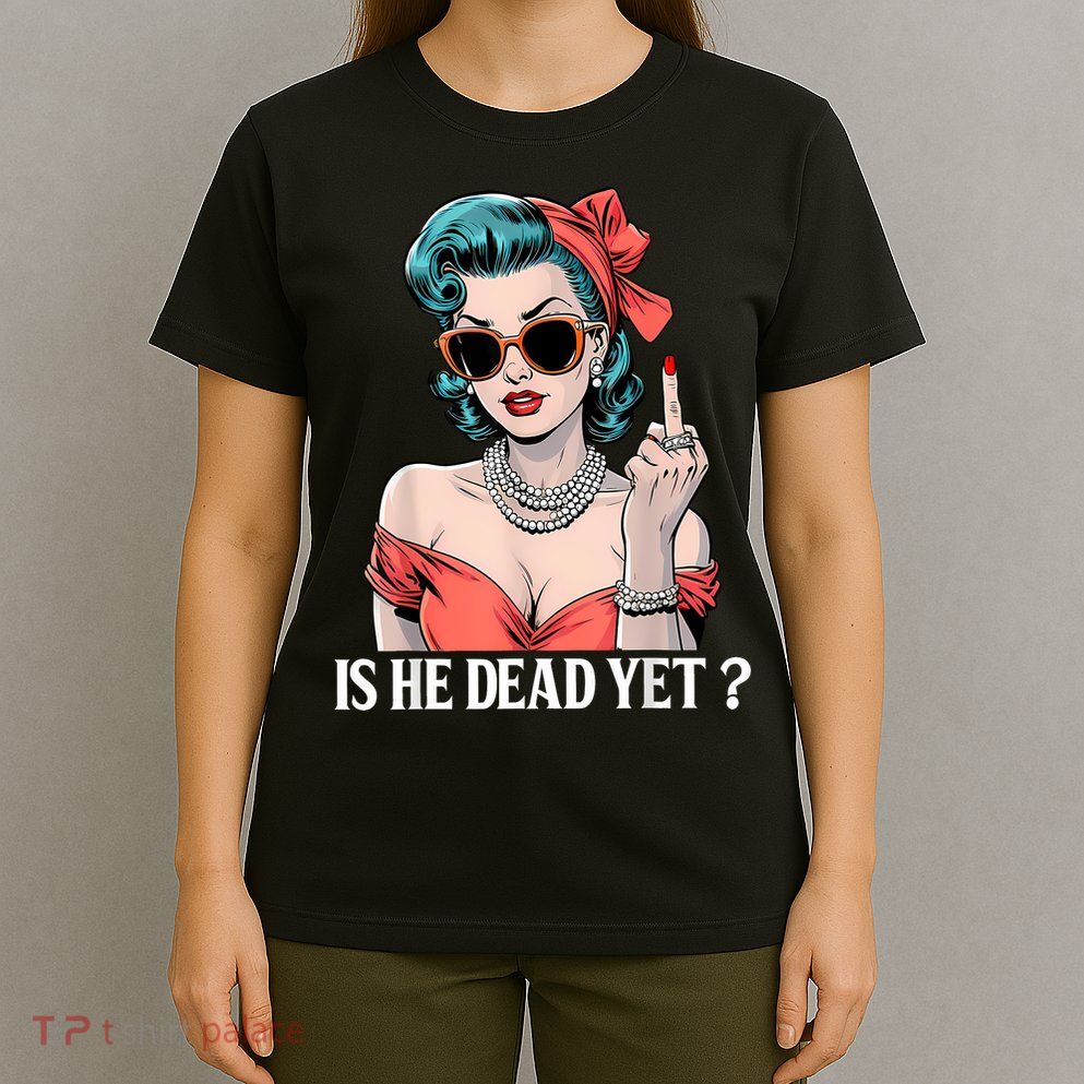 Is He Dead Yet T-Shirt